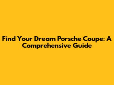 Find Your Dream Porsche Coupe: A Comprehensive Guide