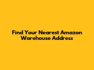 Find Your Nearest Amazon Warehouse Address
