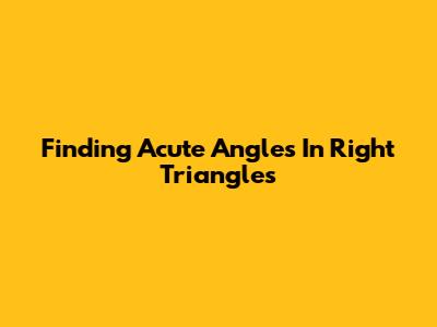 Finding Acute Angles In Right Triangles