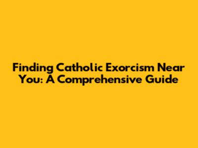 Finding Catholic Exorcism Near You: A Comprehensive Guide