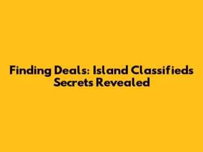 Finding Deals: Island Classifieds Secrets Revealed