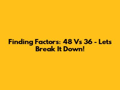 Finding Factors: 48 Vs 36 - Let's Break It Down!