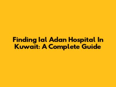 Finding Ial Adan Hospital In Kuwait: A Complete Guide