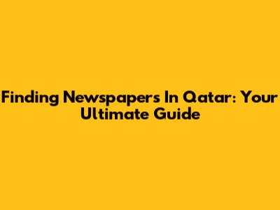 Finding Newspapers In Qatar: Your Ultimate Guide