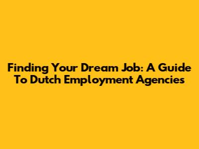 Finding Your Dream Job: A Guide To Dutch Employment Agencies