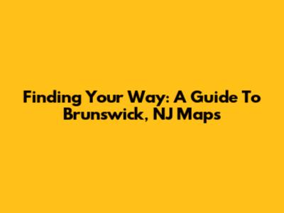 Finding Your Way: A Guide To Brunswick, NJ Maps