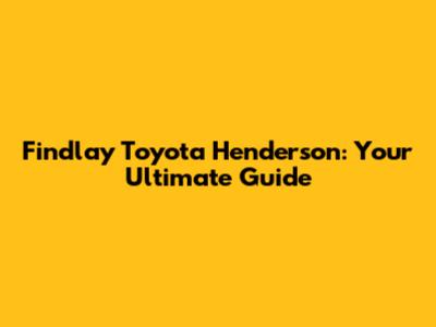 Findlay Toyota Henderson: Your Ultimate Guide