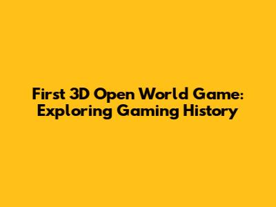 First 3D Open World Game: Exploring Gaming History