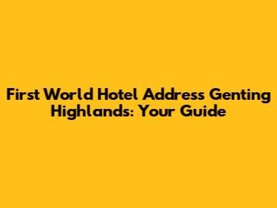 First World Hotel Address Genting Highlands: Your Guide