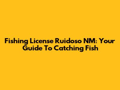 Fishing License Ruidoso NM: Your Guide To Catching Fish