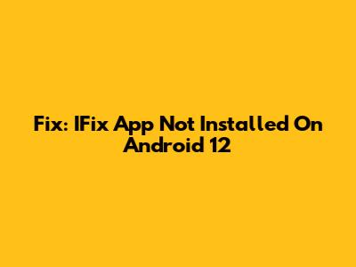 Fix: IFix App Not Installed On Android 12