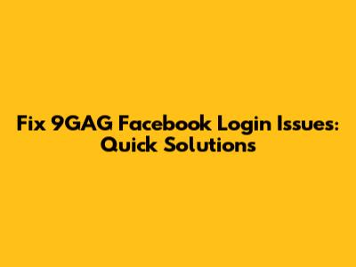 Fix 9GAG Facebook Login Issues: Quick Solutions