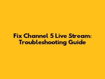 Fix Channel 5 Live Stream: Troubleshooting Guide