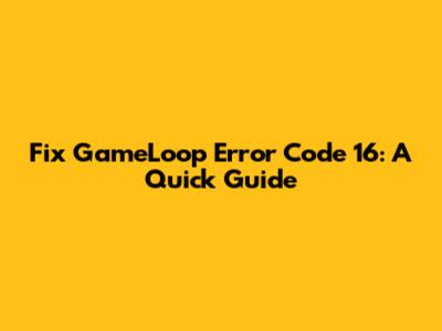 Fix GameLoop Error Code 16: A Quick Guide