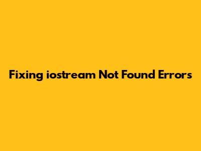 Fixing 'iostream Not Found' Errors