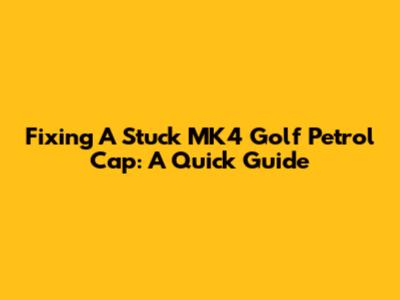 Fixing A Stuck MK4 Golf Petrol Cap: A Quick Guide