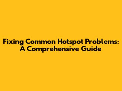 Fixing Common Hotspot Problems: A Comprehensive Guide