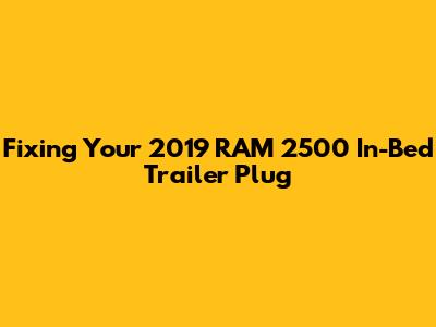 Fixing Your 2019 RAM 2500 In-Bed Trailer Plug