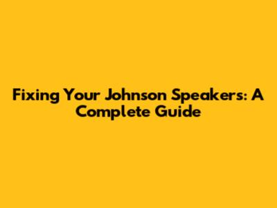 Fixing Your Johnson Speakers: A Complete Guide
