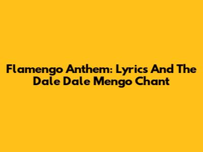 Flamengo Anthem: Lyrics And The 'Dale Dale Mengo' Chant