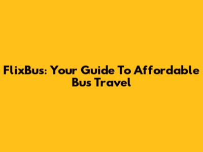 FlixBus: Your Guide To Affordable Bus Travel