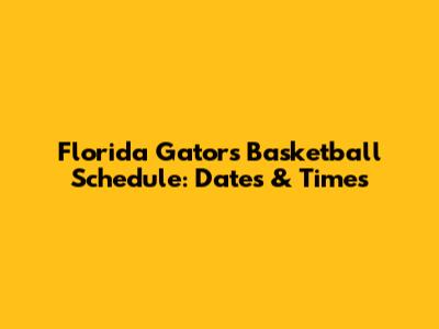 Florida Gators Basketball Schedule: Dates & Times