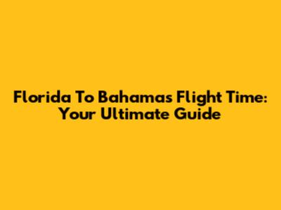 Florida To Bahamas Flight Time: Your Ultimate Guide