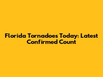 Florida Tornadoes Today: Latest Confirmed Count