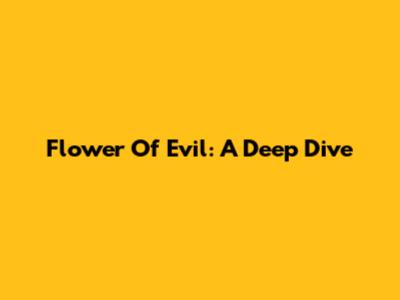 Flower Of Evil: A Deep Dive