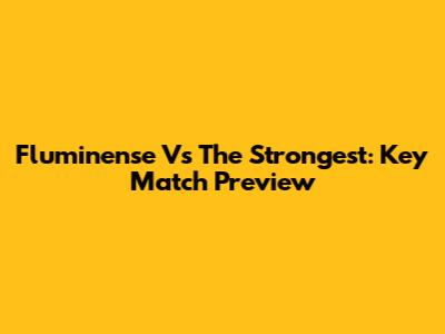 Fluminense Vs The Strongest: Key Match Preview
