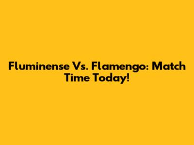 Fluminense Vs. Flamengo: Match Time Today!