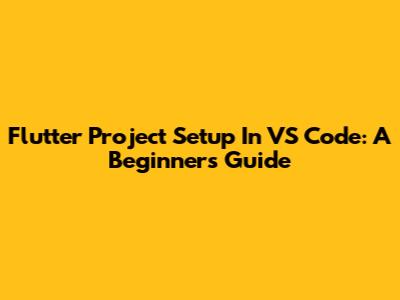 Flutter Project Setup In VS Code: A Beginner's Guide