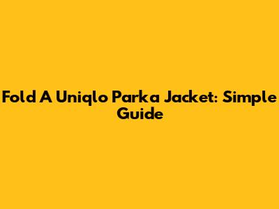 Fold A Uniqlo Parka Jacket: Simple Guide