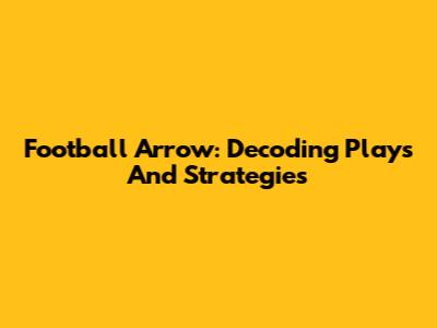 Football Arrow: Decoding Plays And Strategies