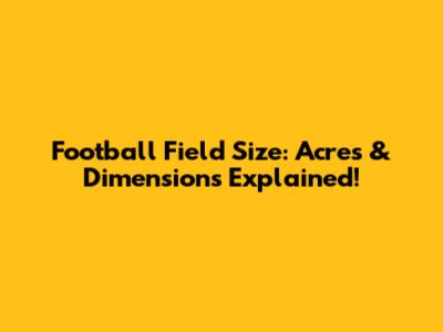 Football Field Size: Acres & Dimensions Explained!