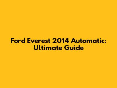 Ford Everest 2014 Automatic: Ultimate Guide