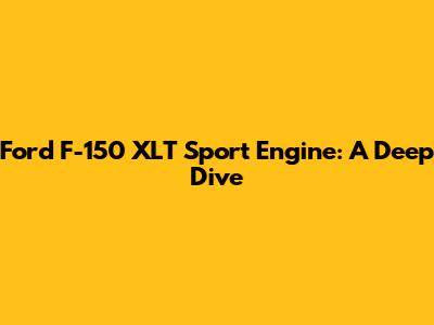 Ford F-150 XLT Sport Engine: A Deep Dive