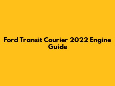Ford Transit Courier 2022 Engine Guide