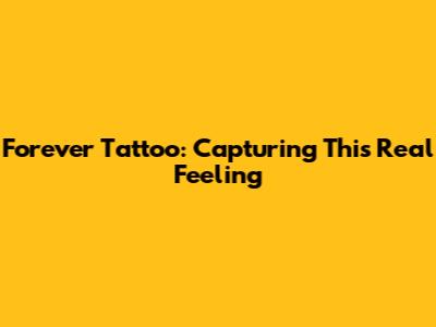 Forever Tattoo: Capturing 'This Real' Feeling