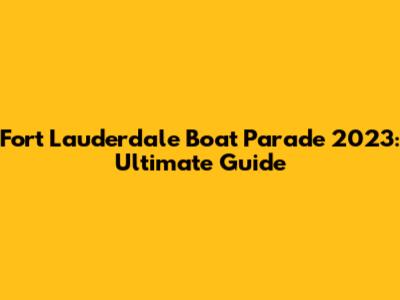 Fort Lauderdale Boat Parade 2023: Ultimate Guide