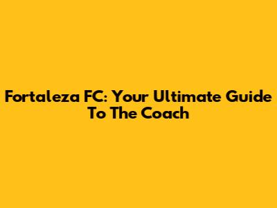 Fortaleza FC: Your Ultimate Guide To The Coach