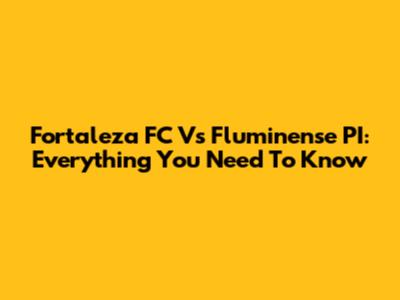 Fortaleza FC Vs Fluminense PI: Everything You Need To Know