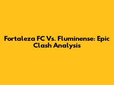 Fortaleza FC Vs. Fluminense: Epic Clash Analysis