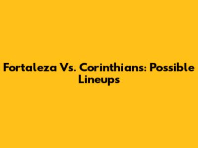 Fortaleza Vs. Corinthians: Possible Lineups