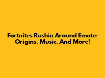 Fortnite's 'Rushin' Around' Emote: Origins, Music, And More!