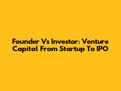 Founder Vs Investor: Venture Capital From Startup To IPO