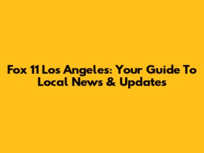 Fox 11 Los Angeles: Your Guide To Local News & Updates