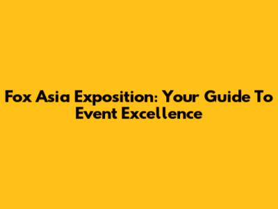 Fox Asia Exposition: Your Guide To Event Excellence