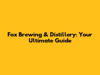Fox Brewing & Distillery: Your Ultimate Guide
