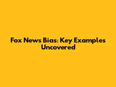 Fox News Bias: Key Examples Uncovered